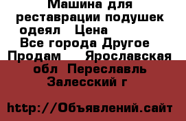 Машина для реставрации подушек одеял › Цена ­ 20 000 - Все города Другое » Продам   . Ярославская обл.,Переславль-Залесский г.